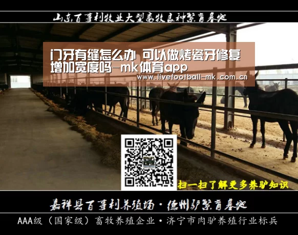 门牙有缝怎么办 可以做烤瓷牙修复增加宽度吗-mk体育app(图1) mk体育在线